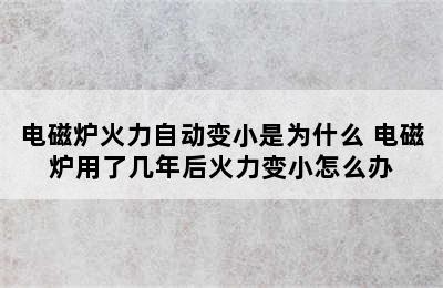 电磁炉火力自动变小是为什么 电磁炉用了几年后火力变小怎么办